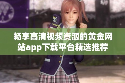 畅享高清视频资源的黄金网站app下载平台精选推荐