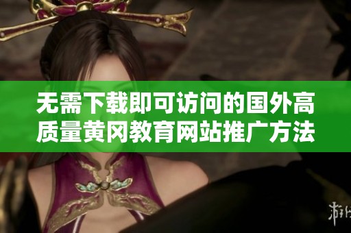 无需下载即可访问的国外高质量黄冈教育网站推广方法