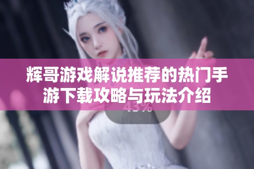 辉哥游戏解说推荐的热门手游下载攻略与玩法介绍