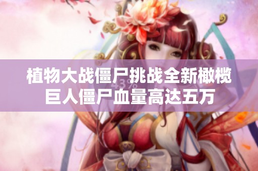 植物大战僵尸挑战全新橄榄巨人僵尸血量高达五万