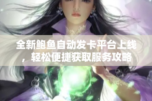 全新鲍鱼自动发卡平台上线，轻松便捷获取服务攻略