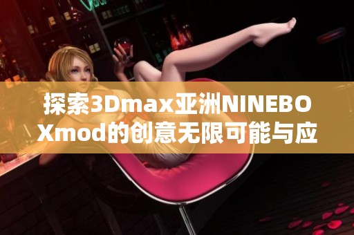 探索3Dmax亚洲NINEBOXmod的创意无限可能与应用技巧