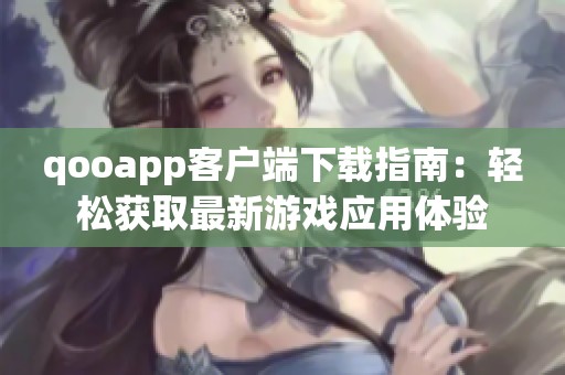 qooapp客户端下载指南：轻松获取最新游戏应用体验