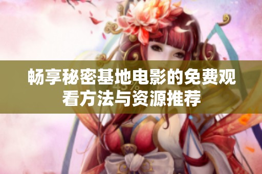 畅享秘密基地电影的免费观看方法与资源推荐