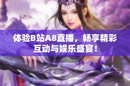 体验B站A8直播，畅享精彩互动与娱乐盛宴！