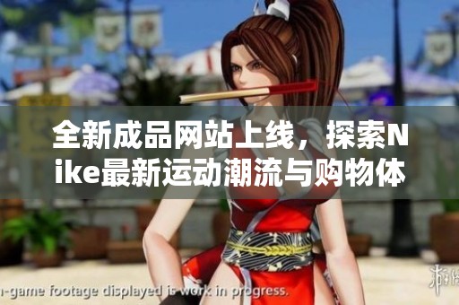 全新成品网站上线，探索Nike最新运动潮流与购物体验