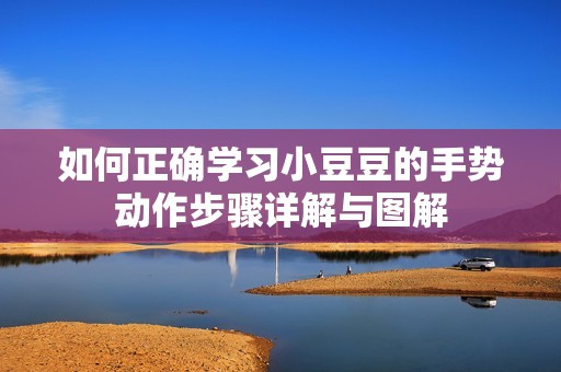 如何正确学习小豆豆的手势动作步骤详解与图解