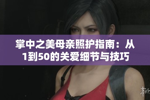 掌中之美母亲照护指南：从1到50的关爱细节与技巧