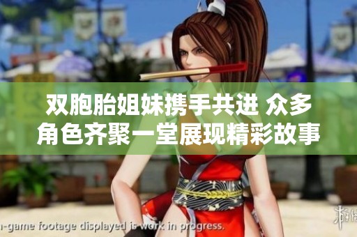 双胞胎姐妹携手共进 众多角色齐聚一堂展现精彩故事