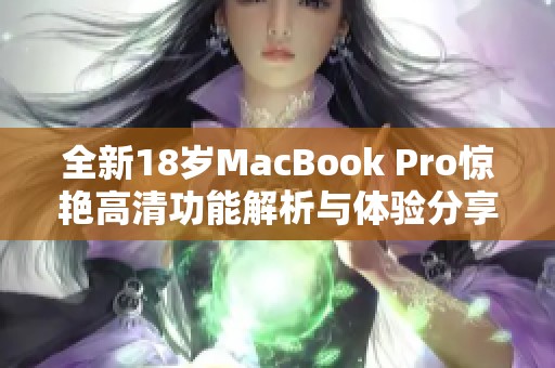 全新18岁MacBook Pro惊艳高清功能解析与体验分享