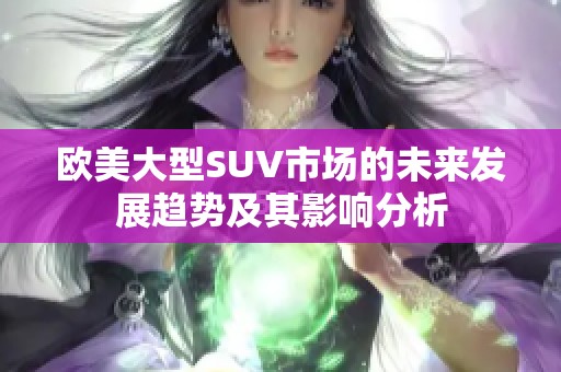 欧美大型SUV市场的未来发展趋势及其影响分析