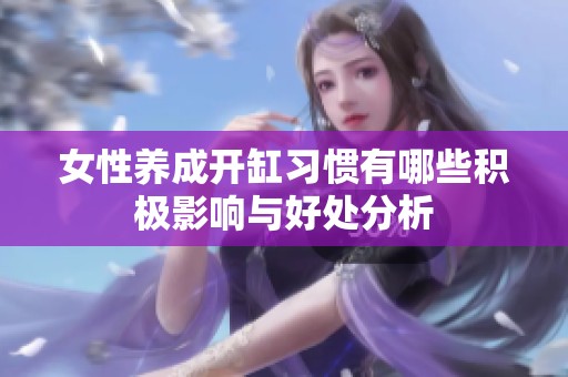 女性养成开缸习惯有哪些积极影响与好处分析