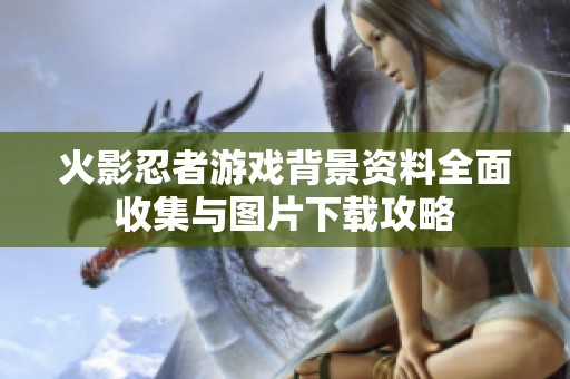 火影忍者游戏背景资料全面收集与图片下载攻略