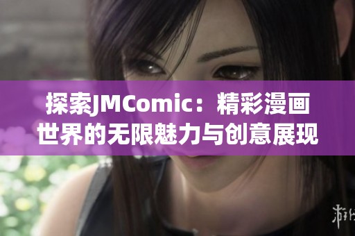 探索JMComic：精彩漫画世界的无限魅力与创意展现
