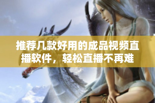 推荐几款好用的成品视频直播软件，轻松直播不再难