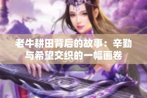 老牛耕田背后的故事：辛勤与希望交织的一幅画卷
