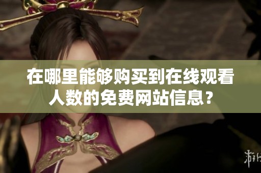 在哪里能够购买到在线观看人数的免费网站信息？