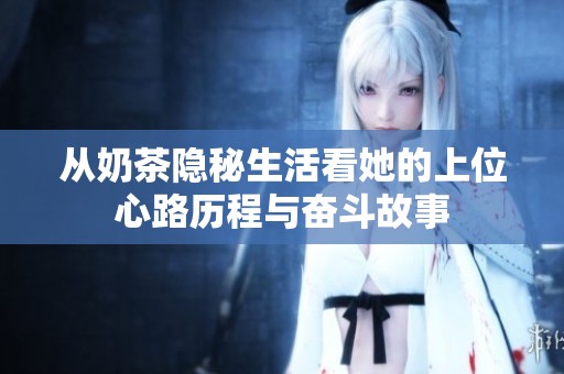 从奶茶隐秘生活看她的上位心路历程与奋斗故事