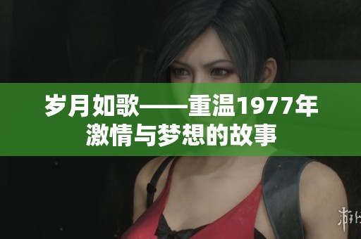 岁月如歌——重温1977年激情与梦想的故事