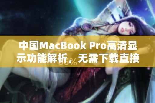 中国MacBook Pro高清显示功能解析，无需下载直接体验
