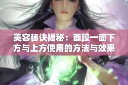 美容秘诀揭秘：面膜一面下方与上方使用的方法与效果分析