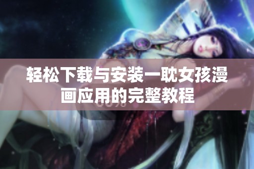 轻松下载与安装一耽女孩漫画应用的完整教程