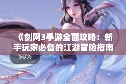 《剑网3手游全面攻略：新手玩家必备的江湖冒险指南》
