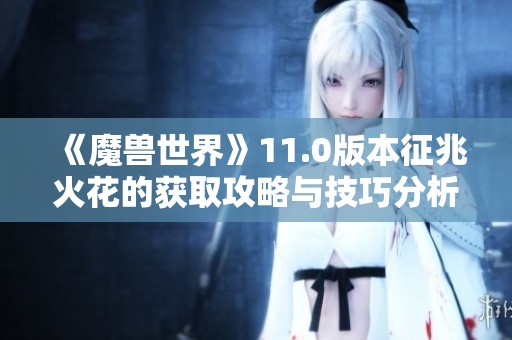 《魔兽世界》11.0版本征兆火花的获取攻略与技巧分析