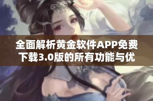 全面解析黄金软件APP免费下载3.0版的所有功能与优势
