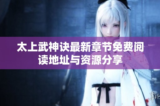 太上武神诀最新章节免费阅读地址与资源分享