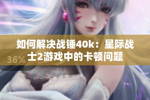 如何解决战锤40k：星际战士2游戏中的卡顿问题