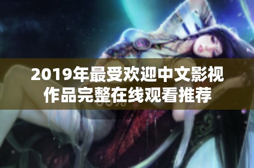 2019年最受欢迎中文影视作品完整在线观看推荐