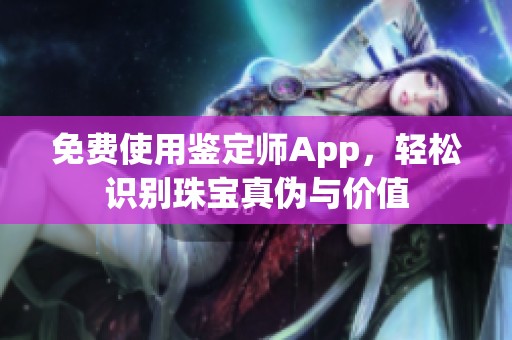 免费使用鉴定师App，轻松识别珠宝真伪与价值