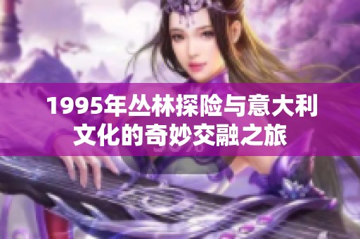 1995年丛林探险与意大利文化的奇妙交融之旅