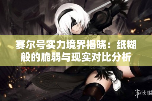 赛尔号实力境界揭晓：纸糊般的脆弱与现实对比分析