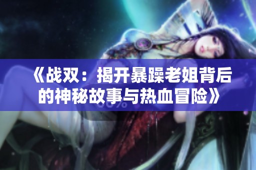 《战双：揭开暴躁老姐背后的神秘故事与热血冒险》