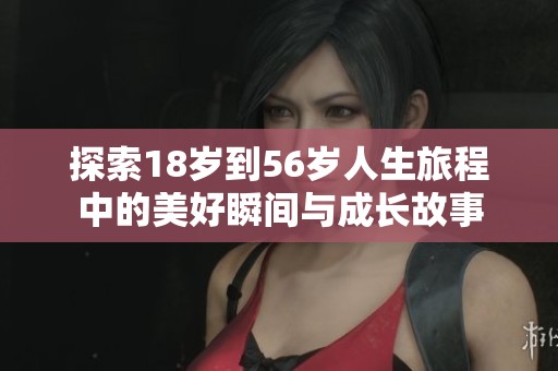 探索18岁到56岁人生旅程中的美好瞬间与成长故事