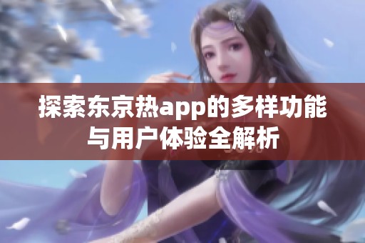探索东京热app的多样功能与用户体验全解析