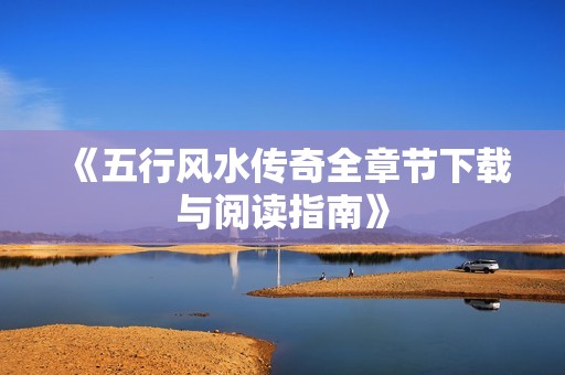 《五行风水传奇全章节下载与阅读指南》