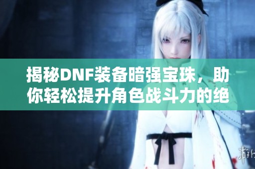 揭秘DNF装备暗强宝珠，助你轻松提升角色战斗力的绝佳利器
