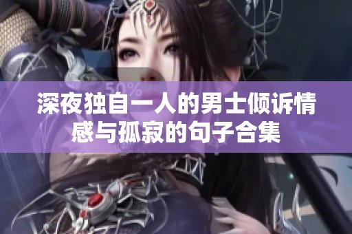 深夜独自一人的男士倾诉情感与孤寂的句子合集