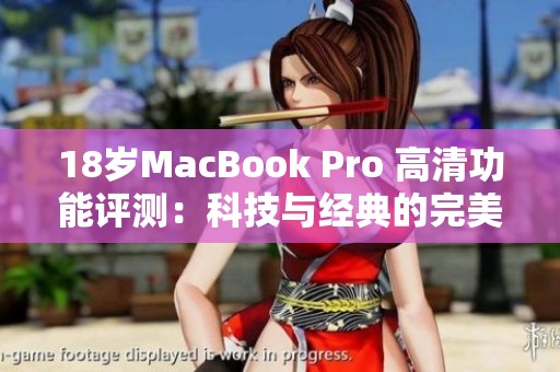 18岁MacBook Pro 高清功能评测：科技与经典的完美结合