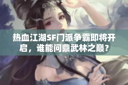 热血江湖SF门派争霸即将开启，谁能问鼎武林之巅？