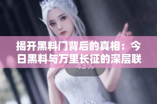 揭开黑料门背后的真相：今日黑料与万里长征的深层联系