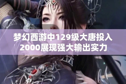 梦幻西游中129级大唐投入2000展现强大输出实力