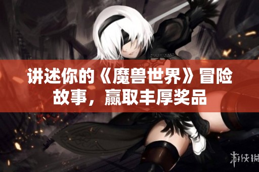 讲述你的《魔兽世界》冒险故事，赢取丰厚奖品