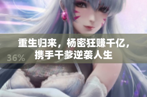 重生归来，杨密狂赚千亿，携手干爹逆袭人生