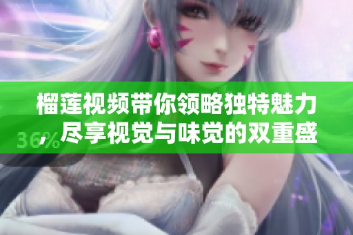 榴莲视频带你领略独特魅力，尽享视觉与味觉的双重盛宴