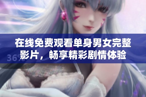 在线免费观看单身男女完整影片，畅享精彩剧情体验