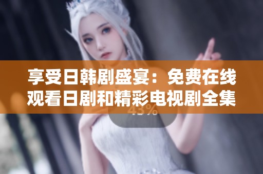 享受日韩剧盛宴：免费在线观看日剧和精彩电视剧全集
